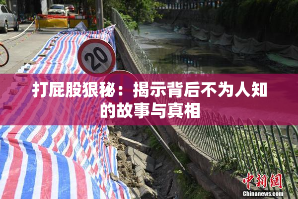 打屁股狠秘：揭示背后不为人知的故事与真相