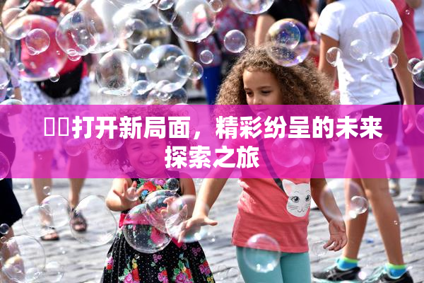 妺妺打开新局面，精彩纷呈的未来探索之旅