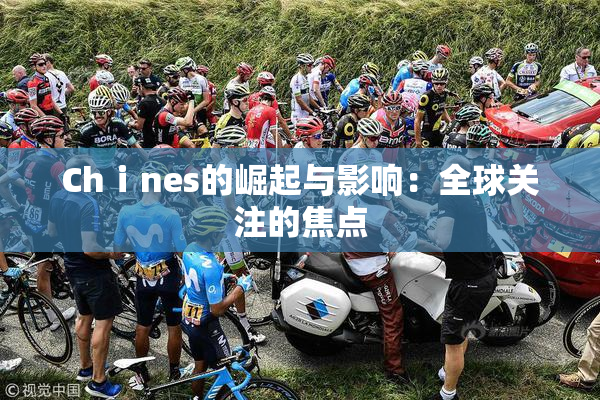 Chⅰnes的崛起与影响：全球关注的焦点