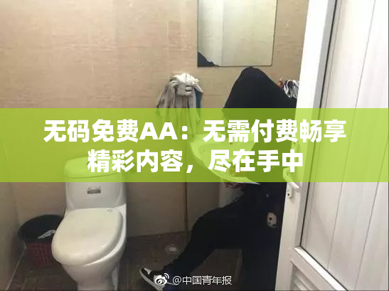 无码免费AA：无需付费畅享精彩内容，尽在手中