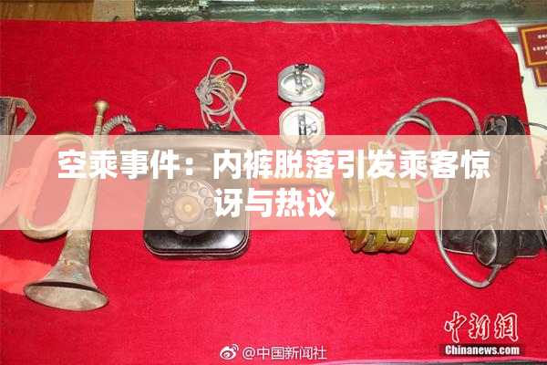 空乘事件：内裤脱落引发乘客惊讶与热议