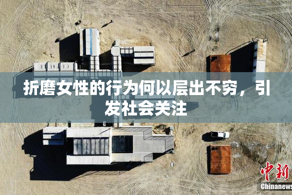 折磨女性的行为何以层出不穷，引发社会关注