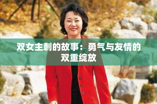 双女主刺的故事：勇气与友情的双重绽放