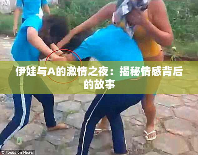 伊娃与A的激情之夜：揭秘情感背后的故事