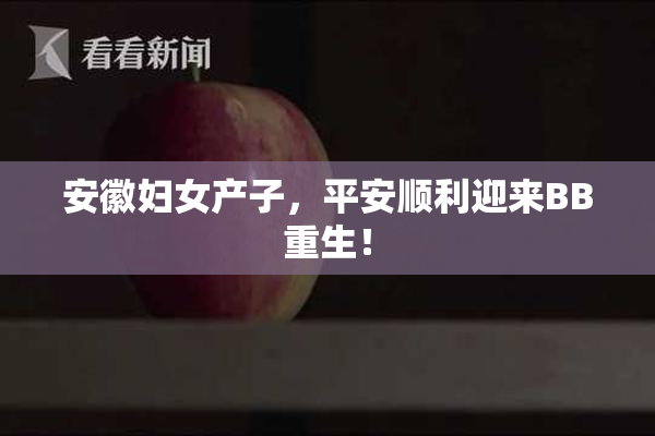 安徽妇女产子，平安顺利迎来BB重生！
