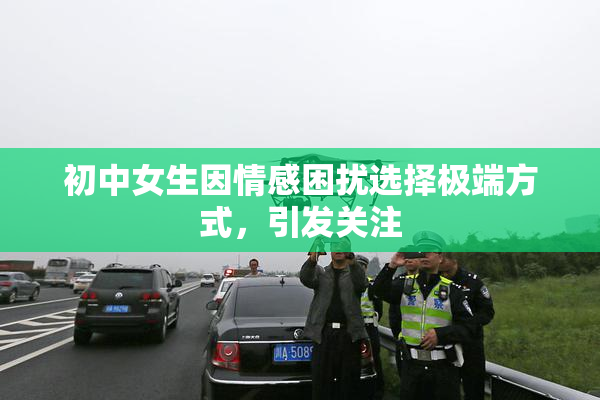初中女生因情感困扰选择极端方式，引发关注