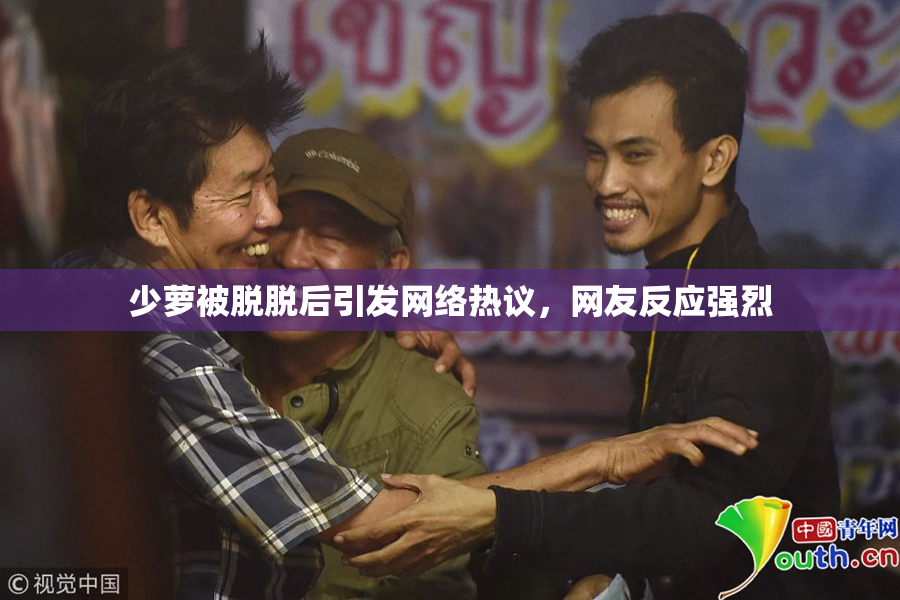 少萝被脱脱后引发网络热议，网友反应强烈