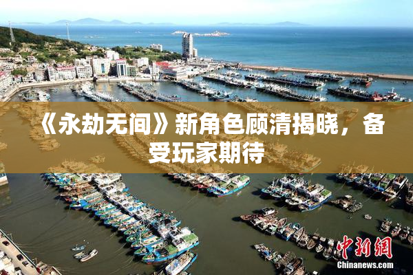 《永劫无间》新角色顾清揭晓，备受玩家期待