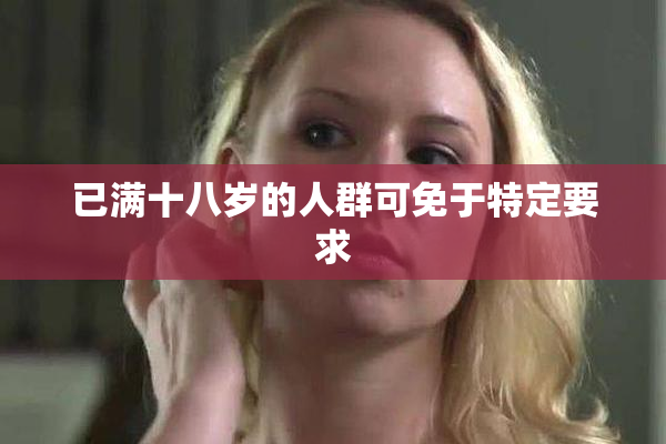 已满十八岁的人群可免于特定要求