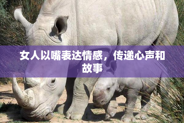 女人以嘴表达情感，传递心声和故事