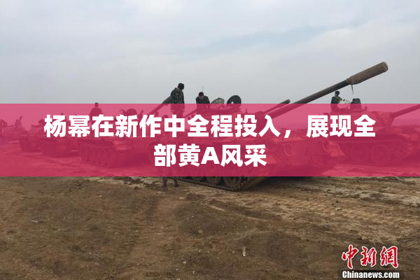 杨幂在新作中全程投入，展现全部黄A风采