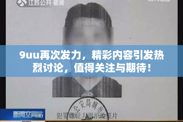 9uu再次发力，精彩内容引发热烈讨论，值得关注与期待！