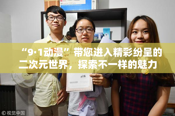 “9·1动漫”带您进入精彩纷呈的二次元世界，探索不一样的魅力