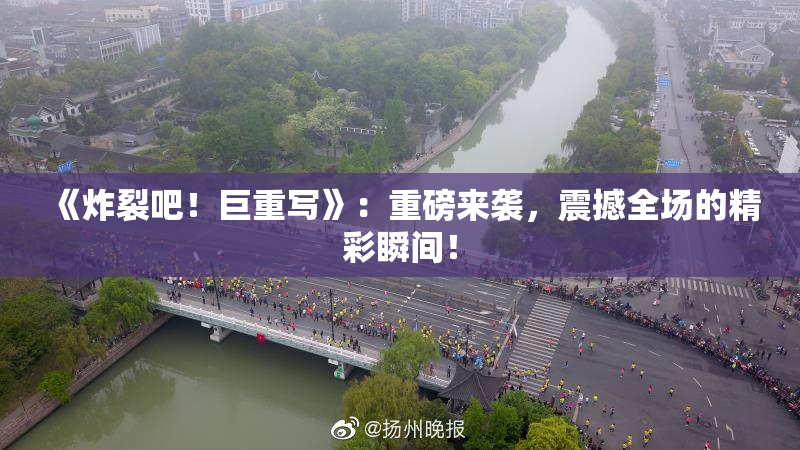 《炸裂吧！巨重写》：重磅来袭，震撼全场的精彩瞬间！