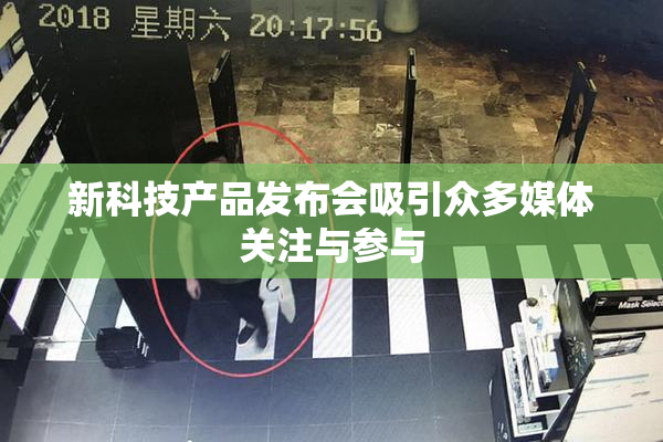 新科技产品发布会吸引众多媒体关注与参与