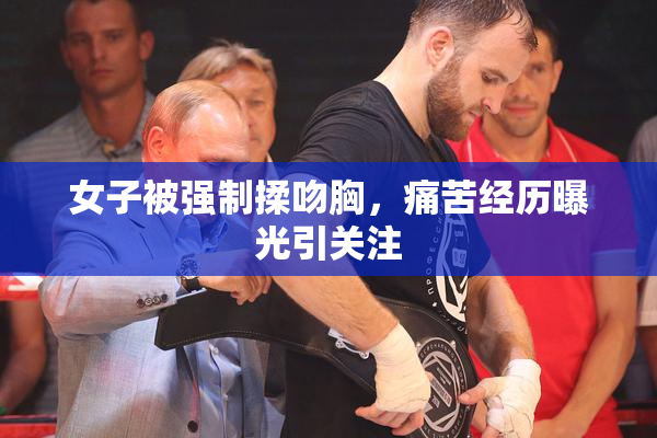 女子被强制揉吻胸，痛苦经历曝光引关注