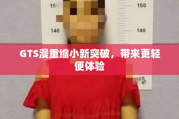 GTS漫重缩小新突破，带来更轻便体验