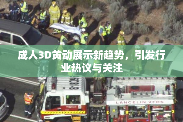 成人3D黄动展示新趋势，引发行业热议与关注