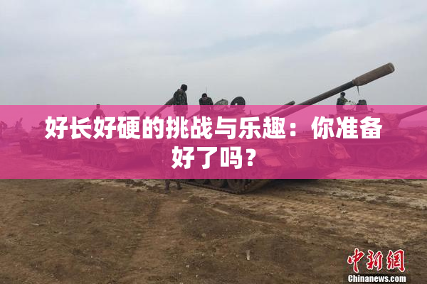 好长好硬的挑战与乐趣：你准备好了吗？