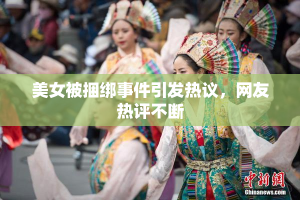 美女被捆绑事件引发热议，网友热评不断