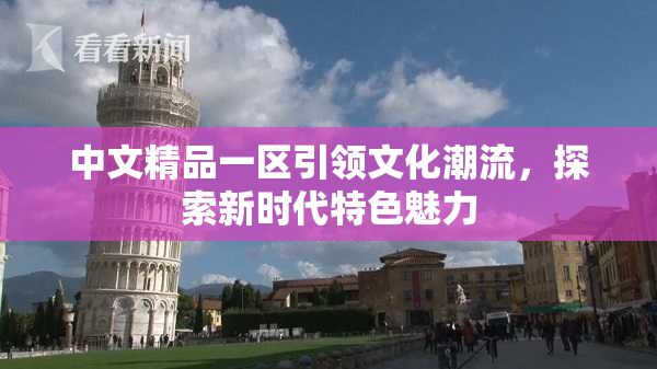 中文精品一区引领文化潮流，探索新时代特色魅力