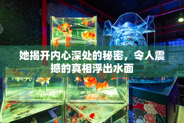 她揭开内心深处的秘密，令人震撼的真相浮出水面