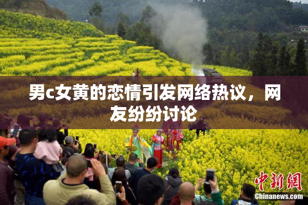 男c女黄的恋情引发网络热议，网友纷纷讨论