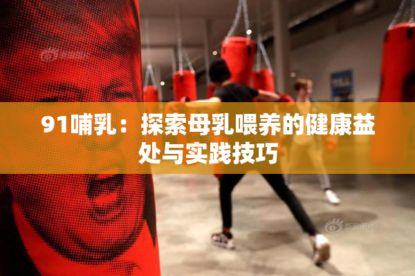 91哺乳：探索母乳喂养的健康益处与实践技巧