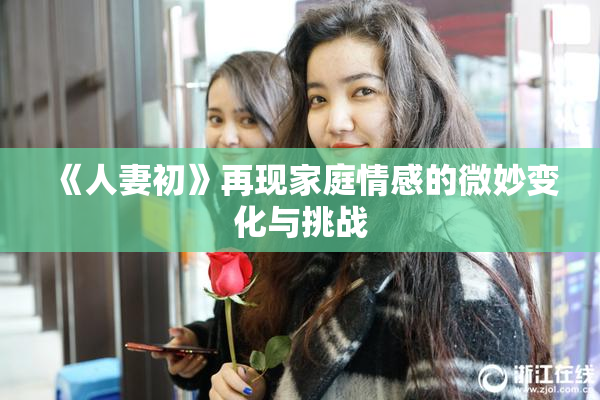 《人妻初》再现家庭情感的微妙变化与挑战