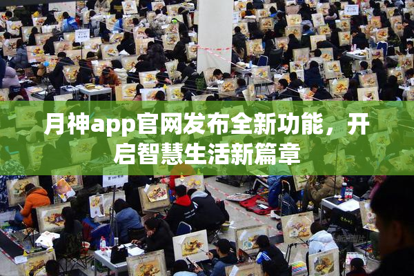 月神app官网发布全新功能，开启智慧生活新篇章