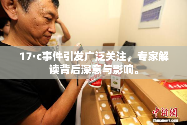 17·c事件引发广泛关注，专家解读背后深意与影响。