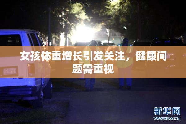 女孩体重增长引发关注，健康问题需重视