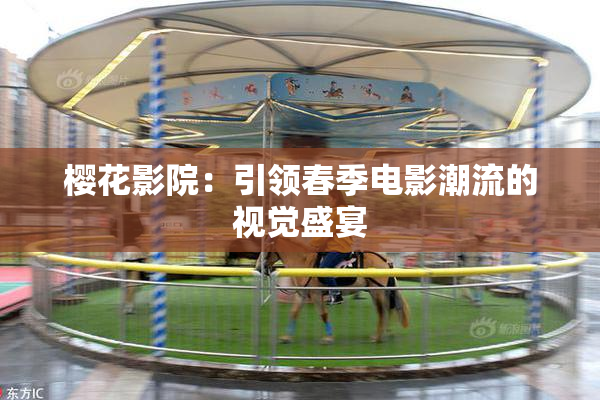 樱花影院：引领春季电影潮流的视觉盛宴