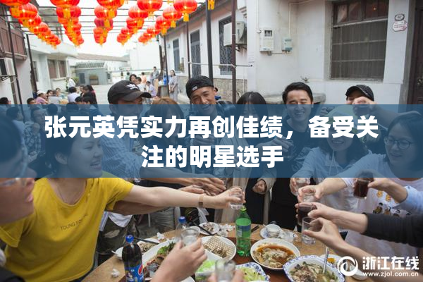 张元英凭实力再创佳绩，备受关注的明星选手