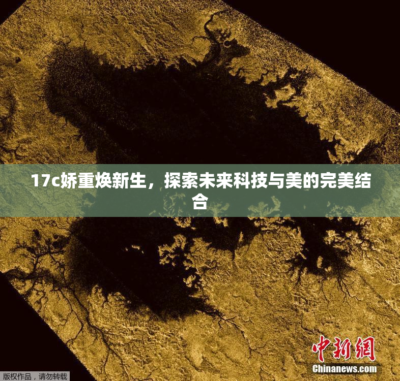 17c娇重焕新生，探索未来科技与美的完美结合