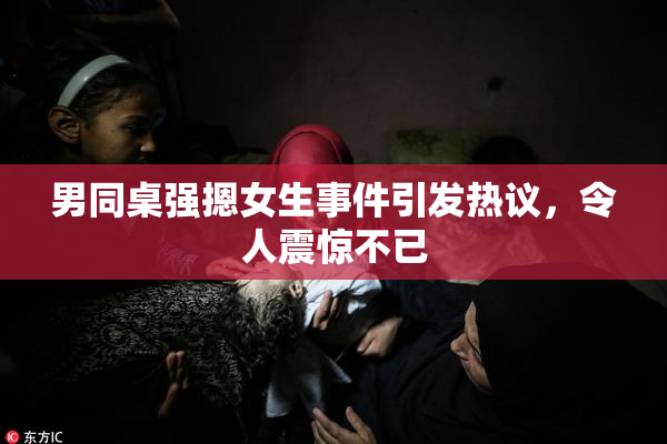 男同桌强摁女生事件引发热议，令人震惊不已