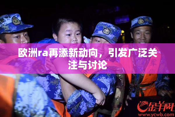 欧洲ra再添新动向，引发广泛关注与讨论