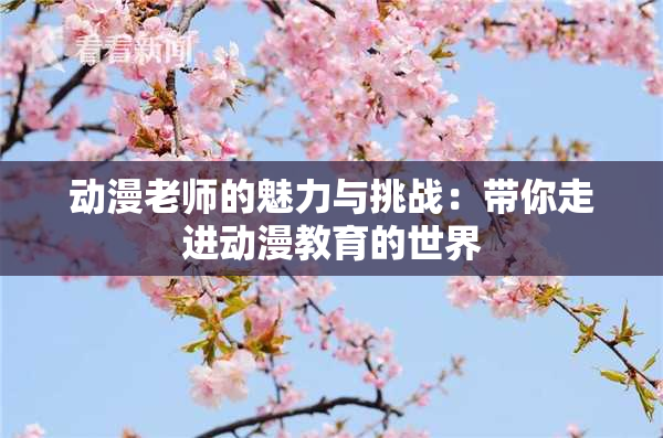 动漫老师的魅力与挑战：带你走进动漫教育的世界