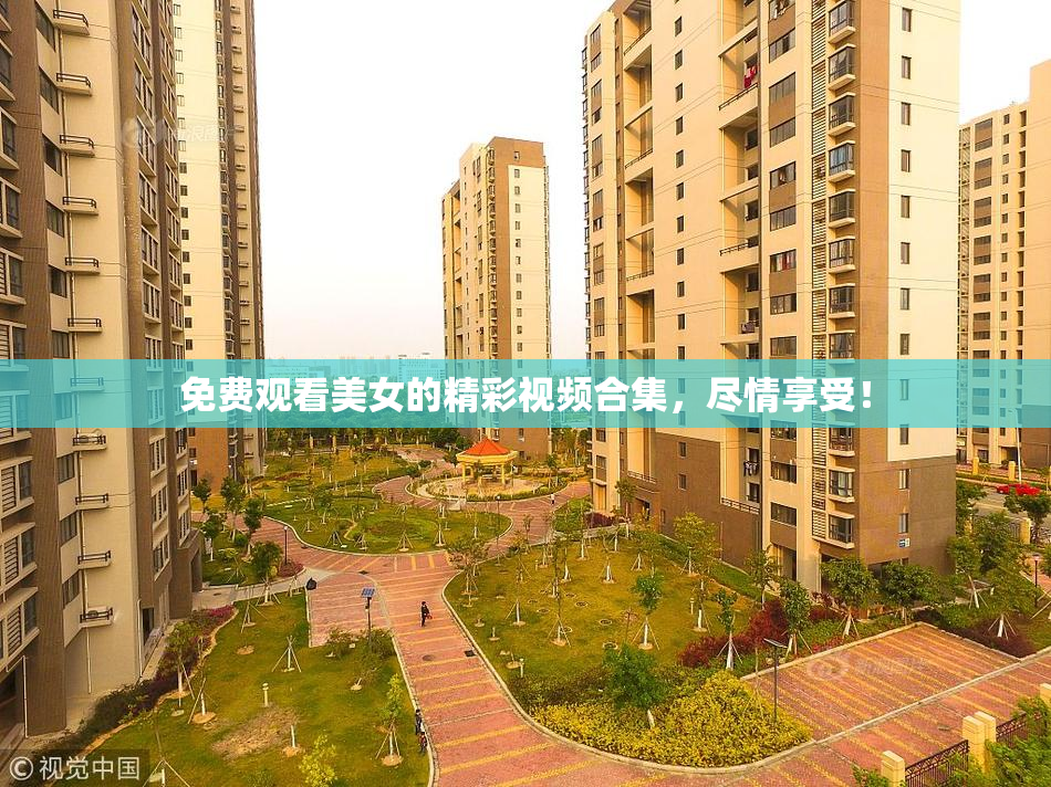 免费观看美女的精彩视频合集，尽情享受！