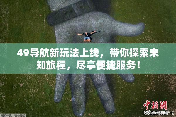 49导航新玩法上线，带你探索未知旅程，尽享便捷服务！