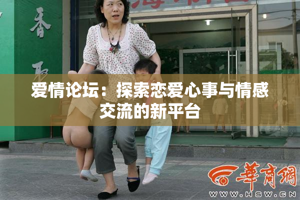 爱情论坛：探索恋爱心事与情感交流的新平台