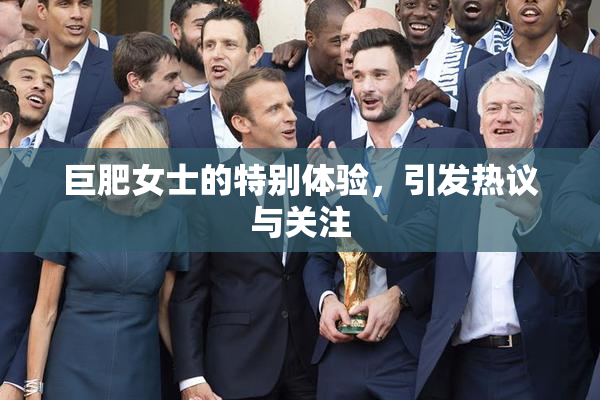 巨肥女士的特别体验，引发热议与关注