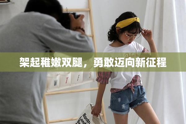 架起稚嫩双腿，勇敢迈向新征程