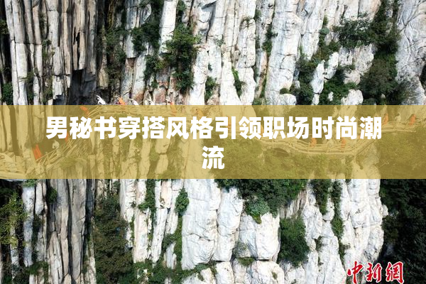 男秘书穿搭风格引领职场时尚潮流
