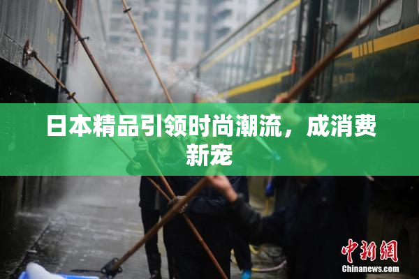 日本精品引领时尚潮流，成消费新宠
