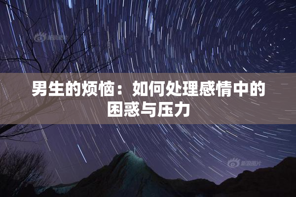 男生的烦恼：如何处理感情中的困惑与压力