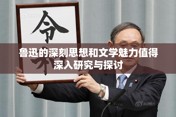 鲁迅的深刻思想和文学魅力值得深入研究与探讨