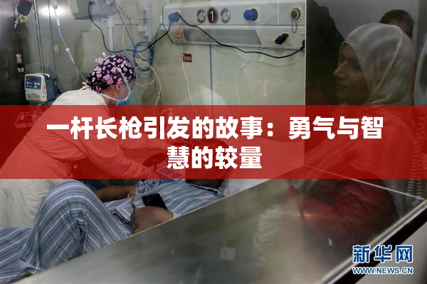 一杆长枪引发的故事：勇气与智慧的较量