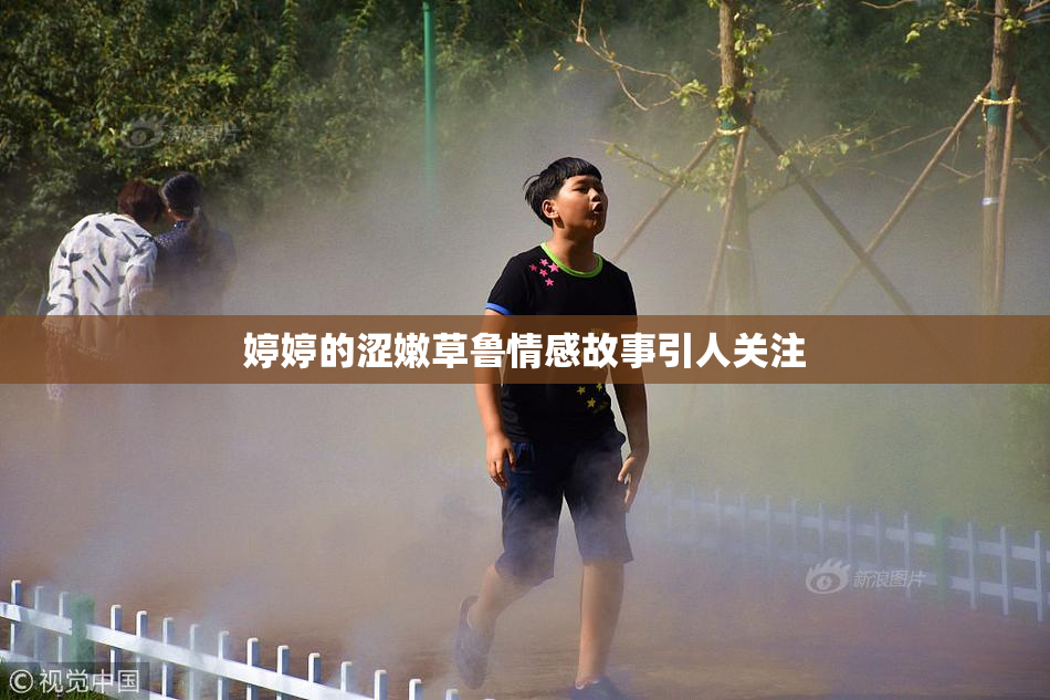 婷婷的涩嫩草鲁情感故事引人关注