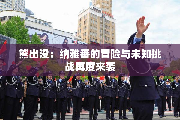 熊出没：纳雅番的冒险与未知挑战再度来袭